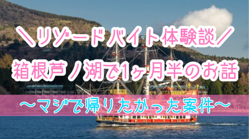 箱根芦ノ湖で1ヶ月半のリゾバ体験談！帰りたい、超しんどかった案件！